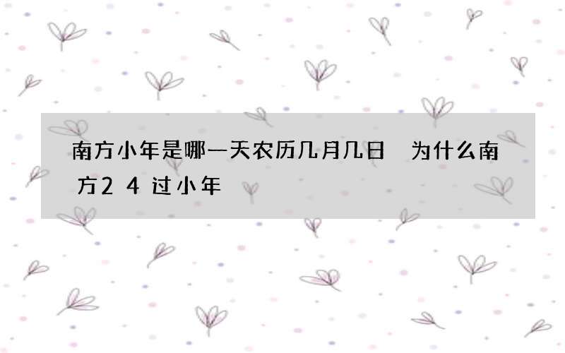 南方小年是哪一天农历几月几日 为什么南方24过小年